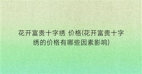 花开富贵十字绣 价格(花开富贵十字绣的价格有哪些因素影响)